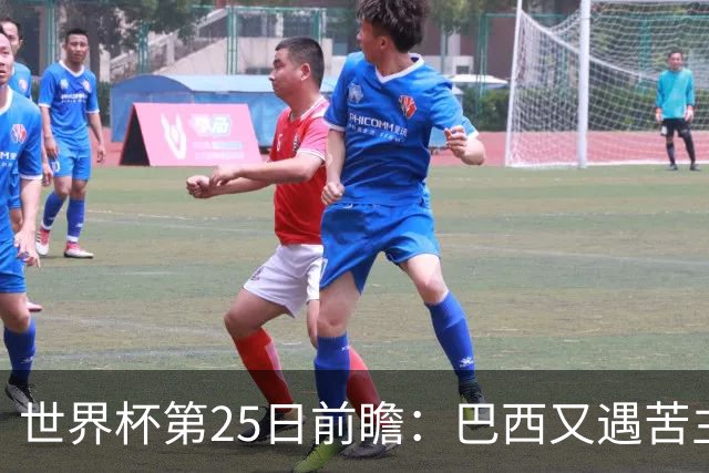 世界杯第25日前瞻：巴西又遇苦主挪威 英格兰挑战魔鬼主场