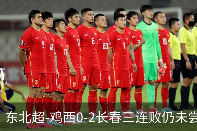 东北超-鸡西0-2长春三连败仍未尝胜绩 长春收获联赛第二胜居榜首