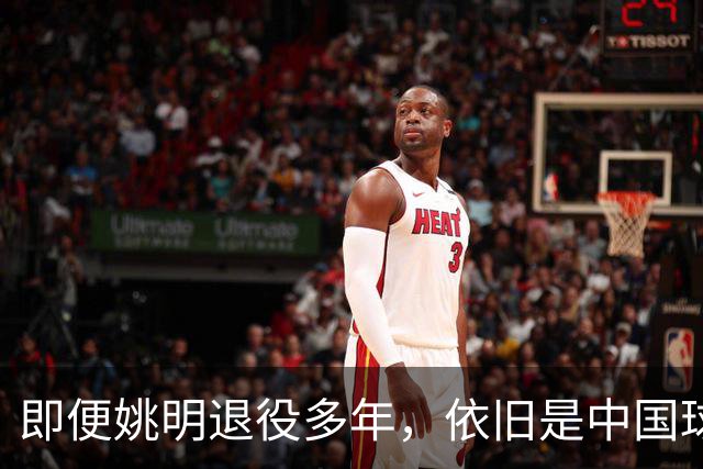 即便姚明退役多年，依旧是中国球迷的骄傲