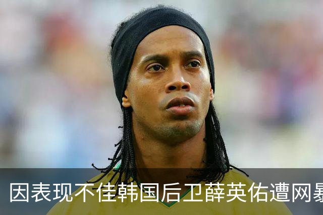 因表现不佳韩国后卫薛英佑遭网暴，经纪人表示将采取强硬措施