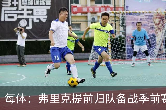 每体：弗里克提前归队备战季前赛，巴萨引援与清洗双线推进