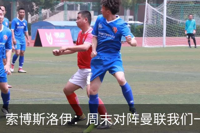 索博斯洛伊：周末对阵曼联我们一定要进球